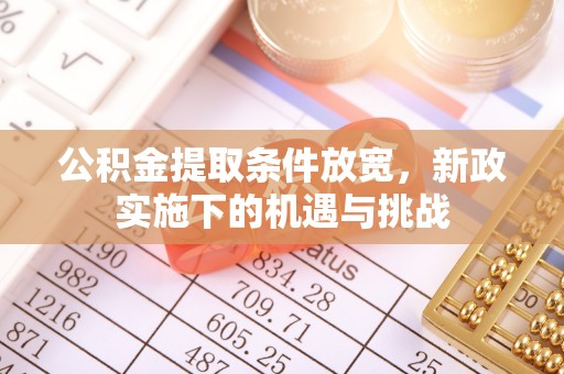 同心公积金提取条件放宽，新政实施下的机遇与挑战