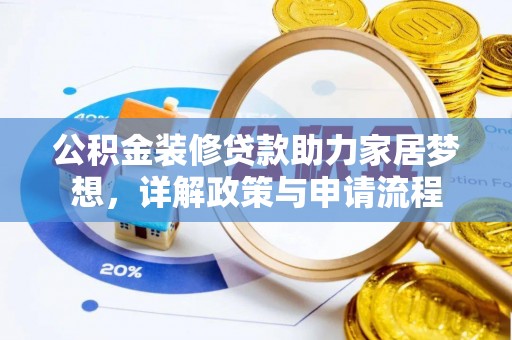 同心公积金装修贷款助力家居梦想，详解政策与申请流程
