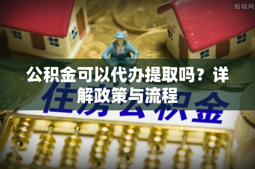 同心公积金可以代办提取吗？详解政策与流程
