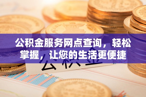 同心公积金服务网点查询，轻松掌握，让您的生活更便捷