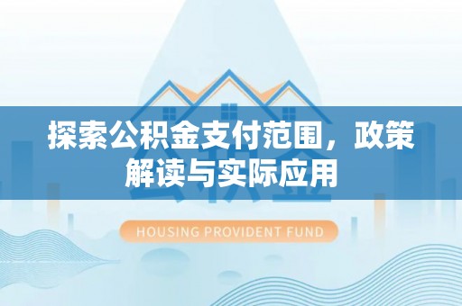 同心探索公积金支付范围，政策解读与实际应用