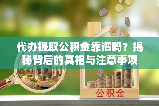 同心代办提取公积金靠谱吗？揭秘背后的真相与注意事项