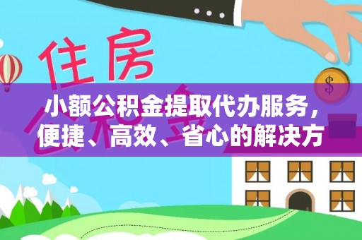 同心小额公积金提取代办服务，便捷、高效、省心的解决方案