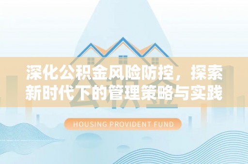 同心深化公积金风险防控，探索新时代下的管理策略与实践